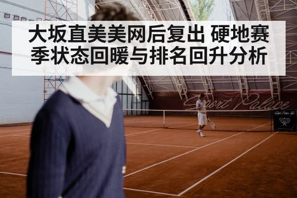 大坂直美美网后复出 硬地赛季状态回暖与排名回升分析