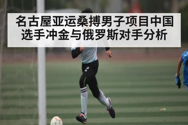 名古屋亚运桑搏男子项目中国选手冲金与俄罗斯对手分析